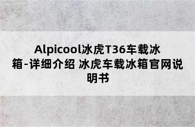 Alpicool冰虎T36车载冰箱-详细介绍 冰虎车载冰箱官网说明书